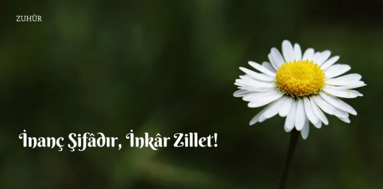 İnanç Şifâdır, İnkâr Zillet!